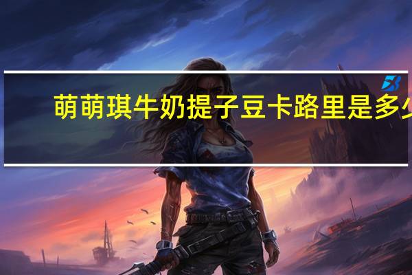 萌萌琪 牛奶提子豆卡路里是多少