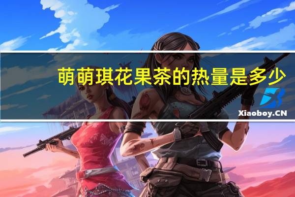 萌萌琪 花果茶的热量是多少
