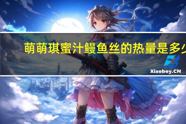 萌萌琪 蜜汁鳗鱼丝的热量是多少