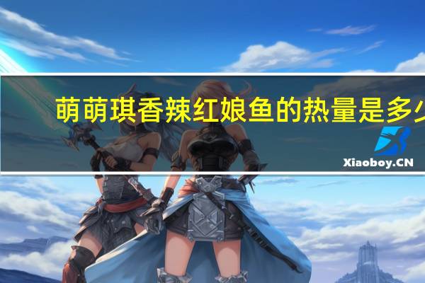 萌萌琪 香辣红娘鱼的热量是多少