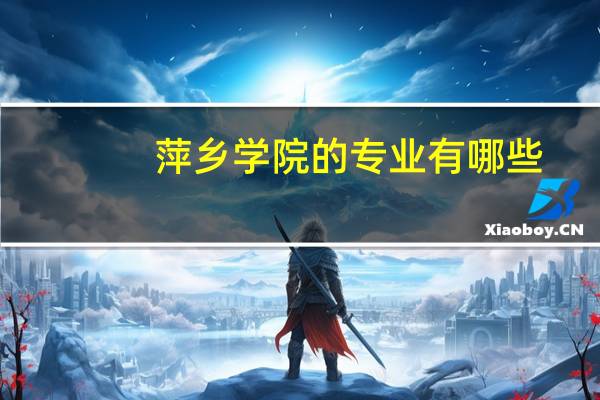 萍乡学院的专业有哪些
