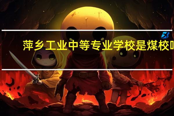 萍乡工业中等专业学校是煤校吗