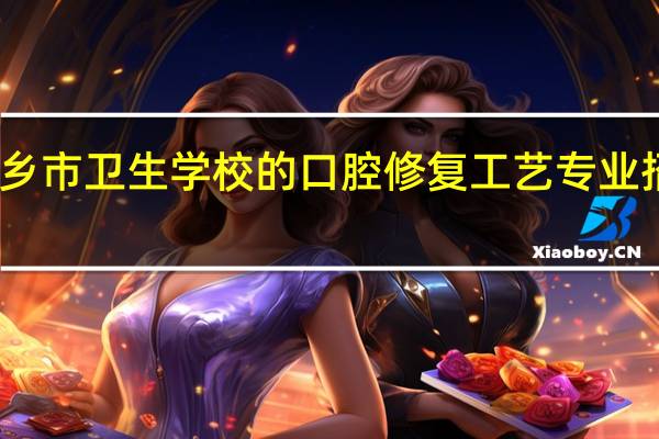 萍乡市卫生学校的口腔修复工艺专业招生如何