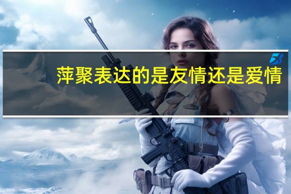 萍聚表达的是友情还是爱情