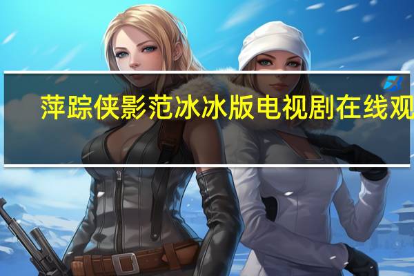 萍踪侠影范冰冰版电视剧在线观看（萍踪侠影范冰冰版电视剧）