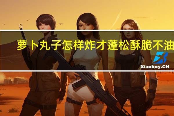 萝卜丸子怎样炸才蓬松酥脆不油腻（萝卜丸子怎样炸才蓬松）