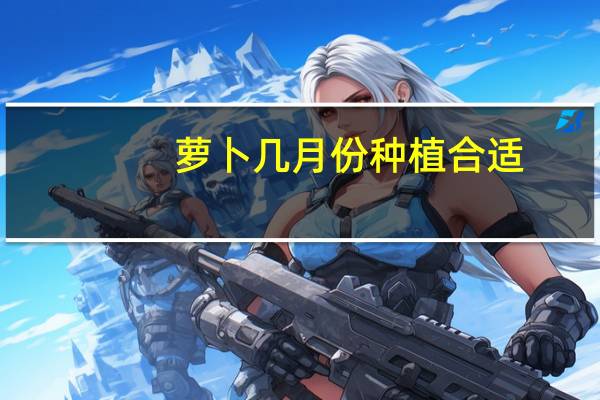 萝卜几月份种植合适