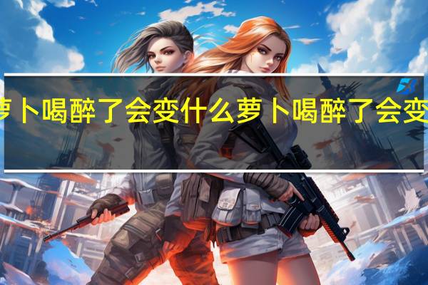 萝卜喝醉了会变什么 萝卜喝醉了会变成什么
