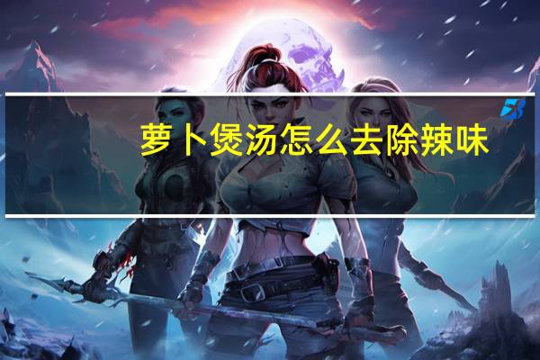 萝卜煲汤怎么去除辣味