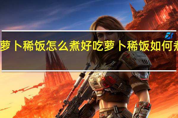 萝卜稀饭怎么煮好吃 萝卜稀饭如何煮好吃