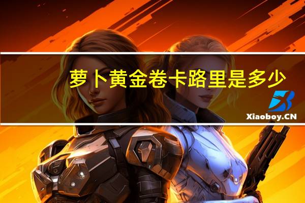 萝卜黄金卷卡路里是多少