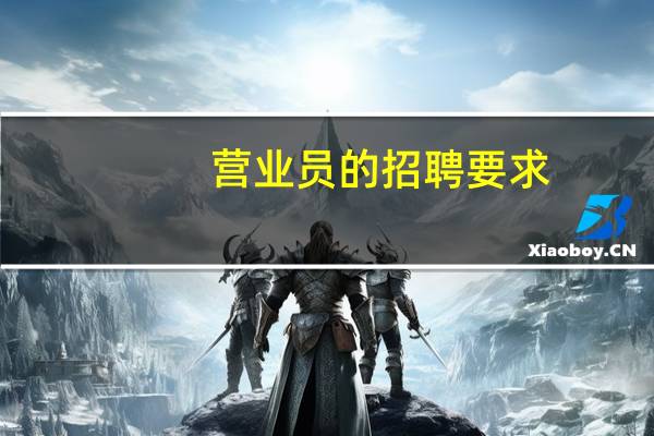 营业员的招聘要求(营业员招聘要求)
