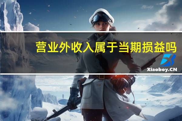 营业外收入属于当期损益吗（营业外收入）