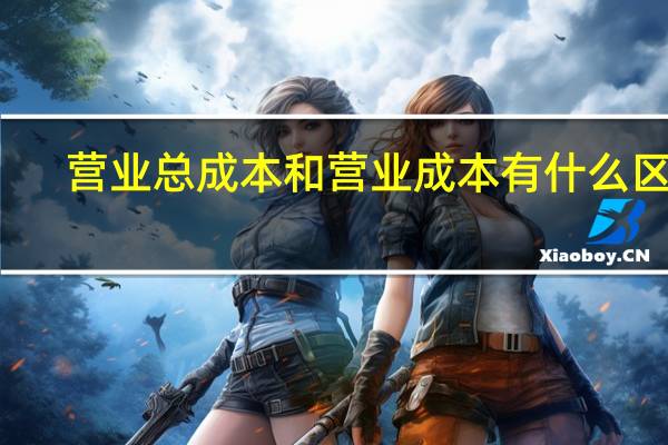 营业总成本和营业成本有什么区别