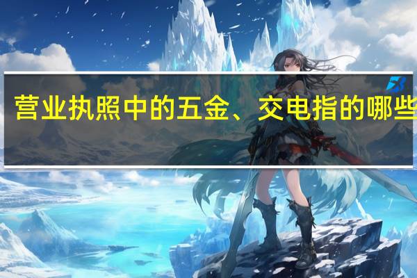 营业执照中的五金、交电指的哪些商品