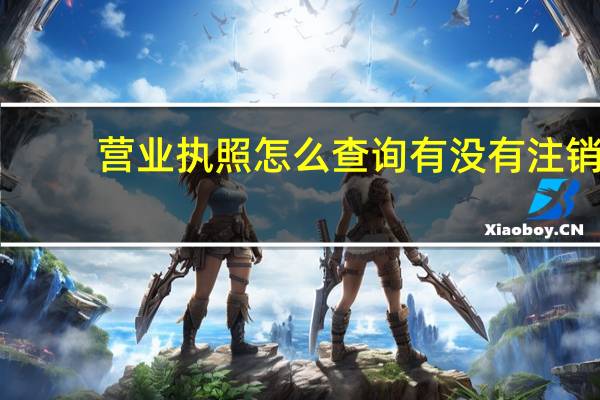营业执照怎么查询有没有注销（营业执照怎么查询）