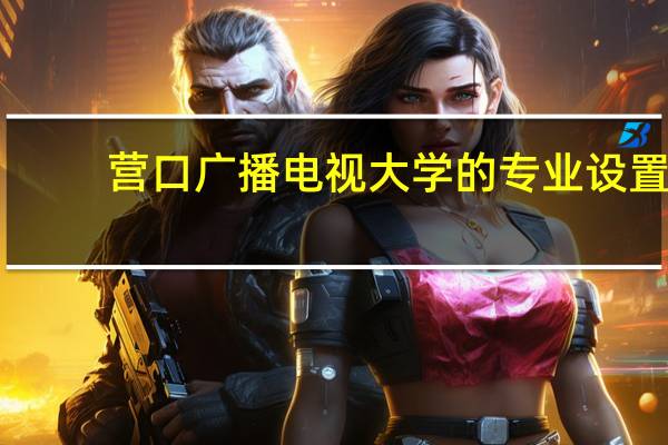 营口广播电视大学的专业设置