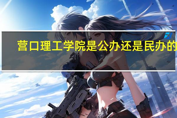 营口理工学院是公办还是民办的呢