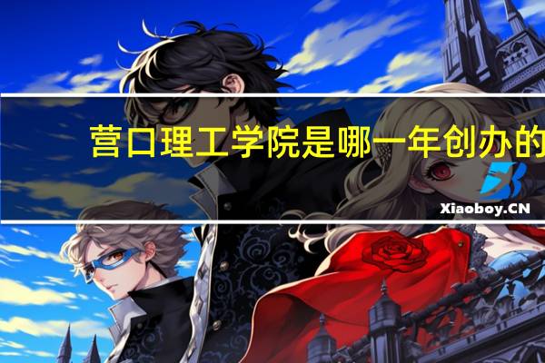 营口理工学院是哪一年创办的