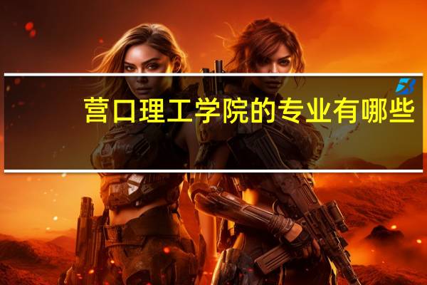 营口理工学院的专业有哪些