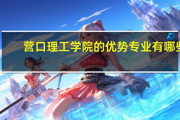 营口理工学院的优势专业有哪些