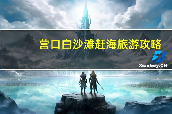 营口白沙滩赶海旅游攻略