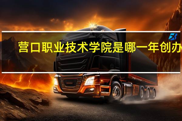 营口职业技术学院是哪一年创办的