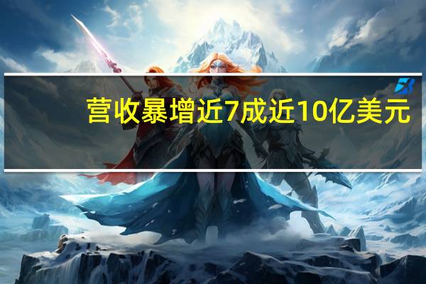 营收暴增近7成近10亿美元，这家企业背后的赛道不能错过 到底什么情况嘞