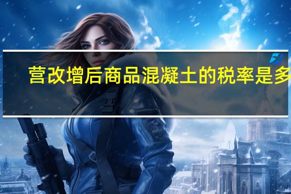 营改增后商品混凝土的税率是多少（营改增后商品混凝土的税率）
