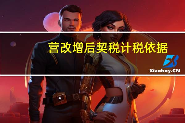 营改增后契税计税依据(契税的计税依据是什么)