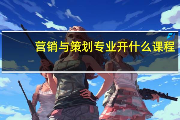 营销与策划专业开什么课程
