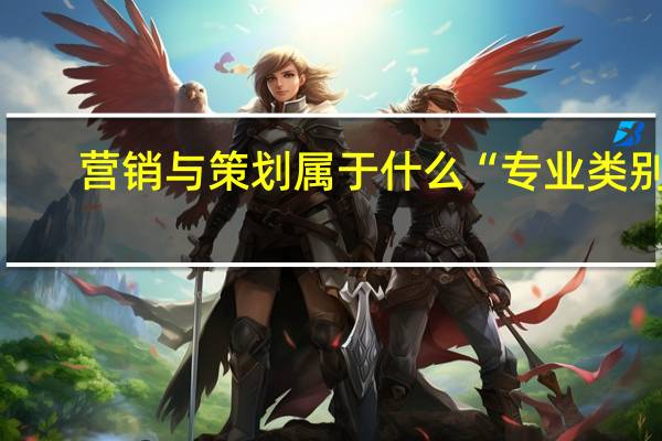 营销与策划属于什么“专业类别”