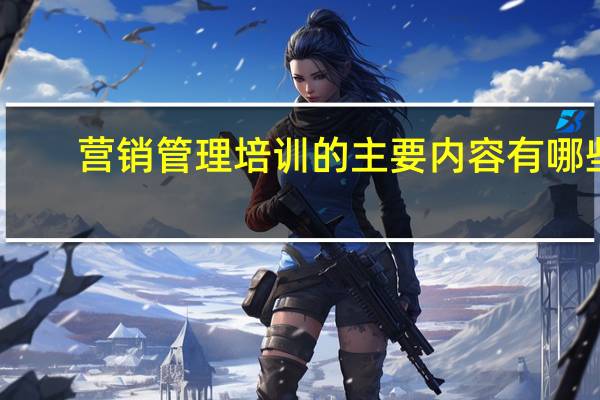 营销管理培训的主要内容有哪些