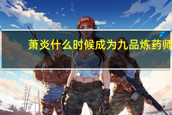 萧炎什么时候成为九品炼药师（九品炼药师）