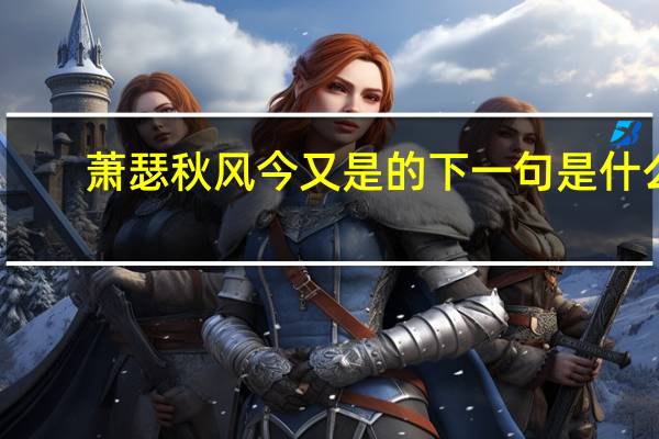 萧瑟秋风今又是的下一句是什么