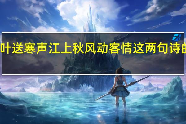 萧萧梧叶送寒声江上秋风动客情这两句诗的意思是什么（萧萧梧叶送寒声江上秋风动客情的意思）