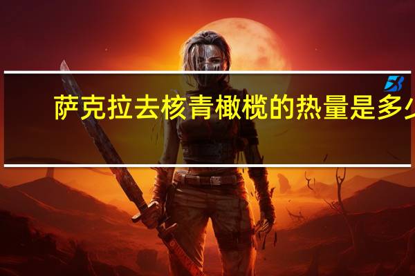 萨克拉 去核青橄榄的热量是多少