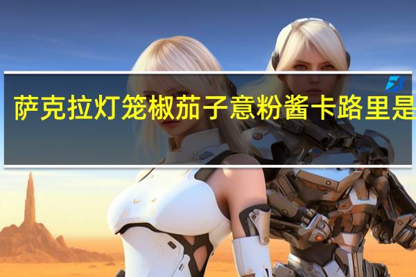 萨克拉 灯笼椒茄子意粉酱卡路里是多少