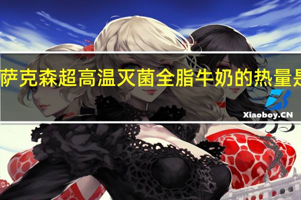 萨克森 超高温灭菌全脂牛奶的热量是多少