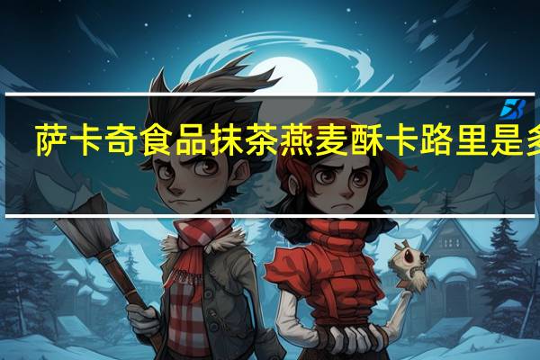 萨卡奇食品 抹茶燕麦酥卡路里是多少