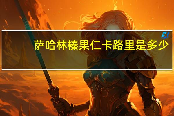 萨哈林 榛果仁卡路里是多少