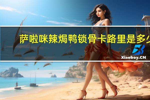萨啦咪 辣焗鸭锁骨卡路里是多少