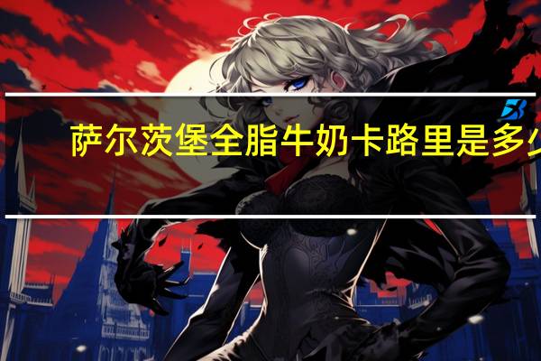 萨尔茨堡 全脂牛奶卡路里是多少