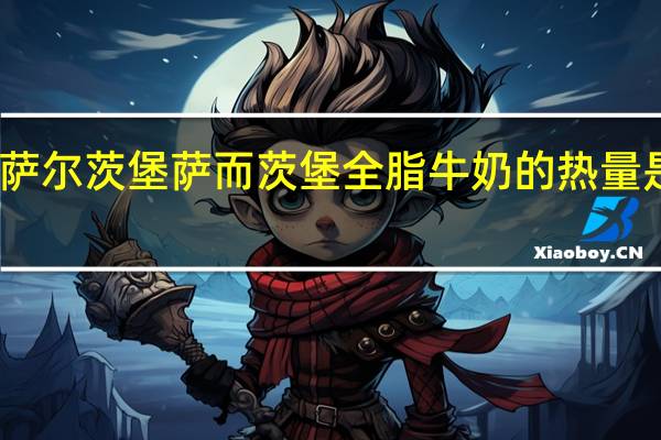 萨尔茨堡 萨而茨堡全脂牛奶的热量是多少