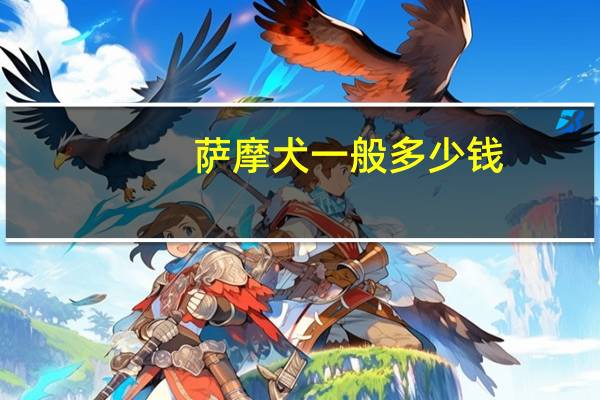 萨摩犬一般多少钱（萨摩犬多少钱一只）
