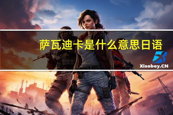 萨瓦迪卡是什么意思日语（萨瓦迪卡是什么意思）