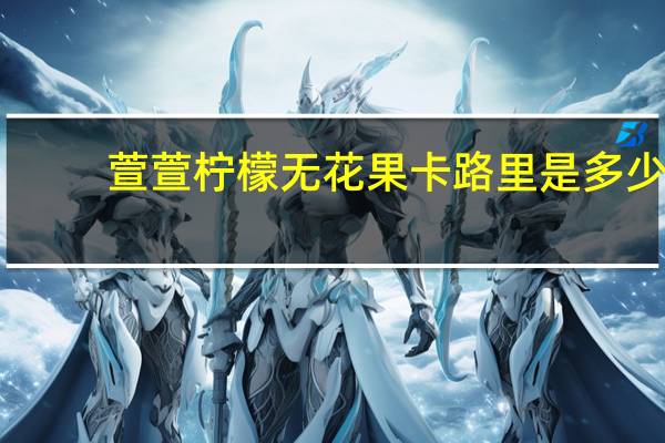 萱萱 柠檬无花果卡路里是多少