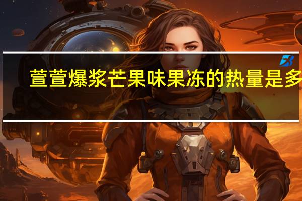 萱萱 爆浆芒果味果冻的热量是多少
