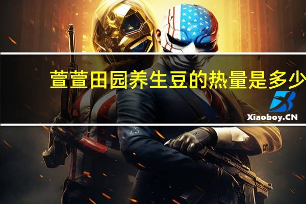 萱萱 田园养生豆的热量是多少