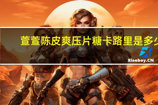 萱萱 陈皮爽压片糖卡路里是多少